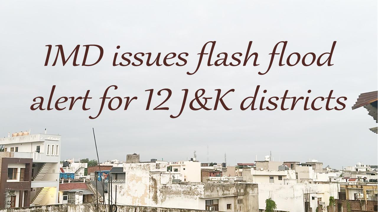क्या आपके मोबाइल नंबर पर #weatheralert का SMS आया; IMD issues flash flood alert for 12 J&K districts